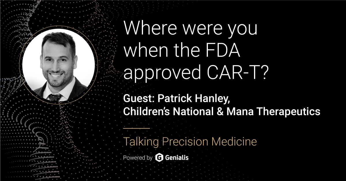 Talking Precision Medicine podcast Episode 06. Where were you when the FDA approved CAT-T? Guest: Patrick Hanley, Children's National & Mana Terapeutics