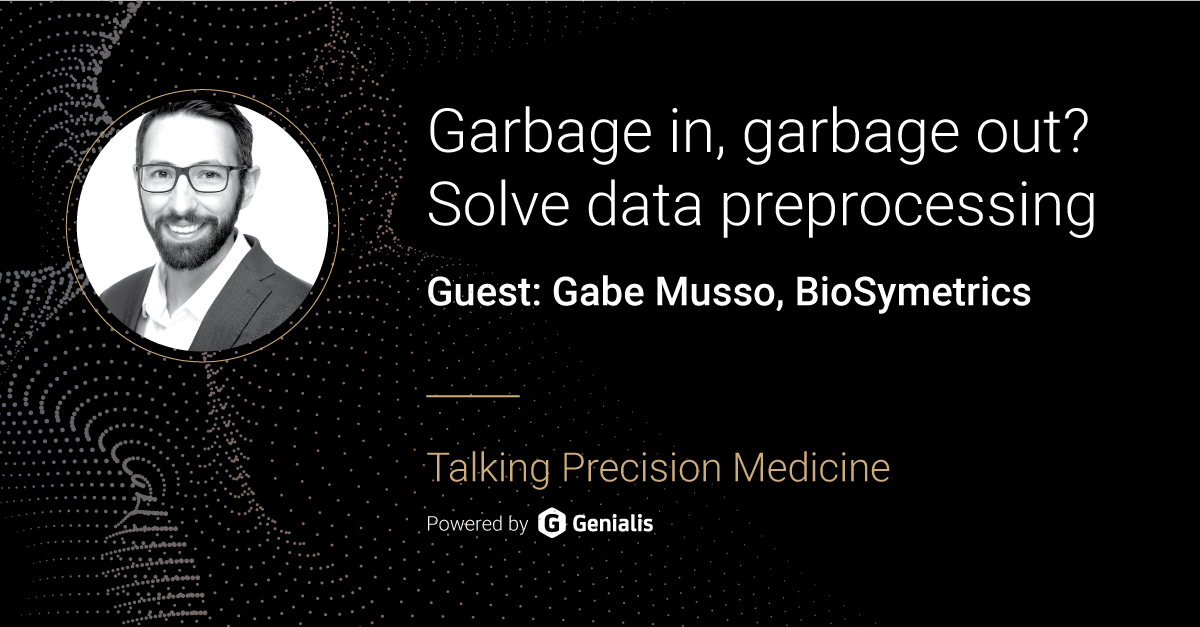 Talking Precision Medicine podcast Episode 14. Garbage in, garbage out? Solve data preprocessing, guest: Gabe Musso, BioSymetrics