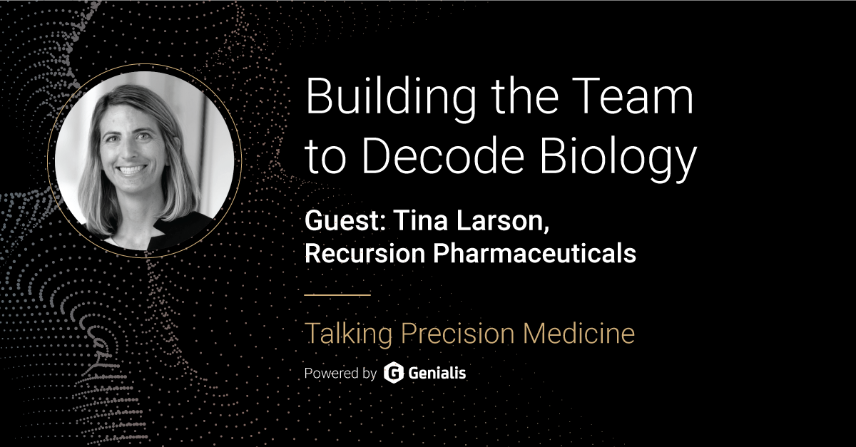 Talking Precision Medicine podcast Episode 16. Building the Team to Decode Biology, guest: Tina Larson, Recursion Pharmaceuticals