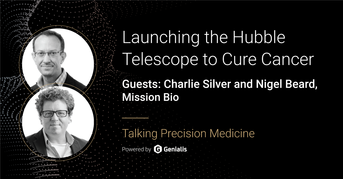 Talking Precision Medicine podcast Episode 17. Launching the Hubble Telescope to Cure Cancer, guest: Charlie Silver and Nigel Beard, Mission Bio