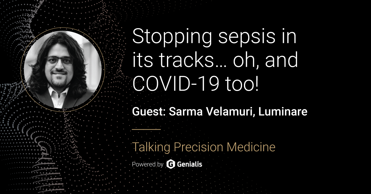 Talking Precision Medicine podcast Episode 20. Stopping sepsis in its tracks.. oh, and COVID-19 too! Guest: Sarma Velamuri, Luminare