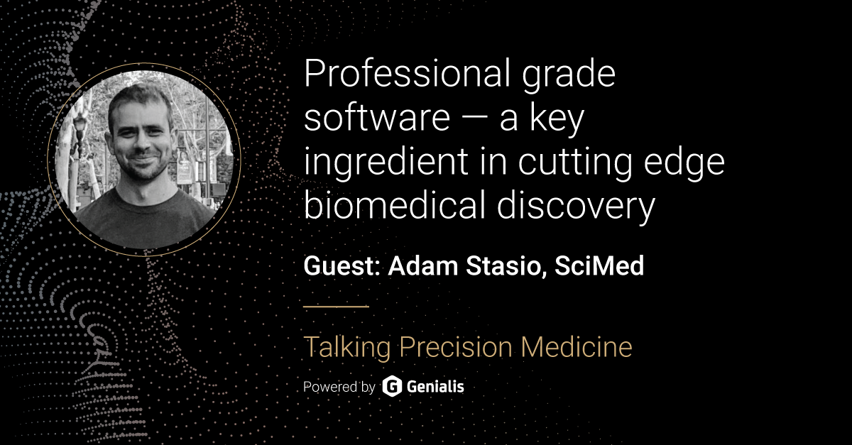 Talking Precision Medicine podcast Episode 34. Professional grade software - a key ingredient in cutting edge biomedical discovery, guest: Adam Stasio, SciMed