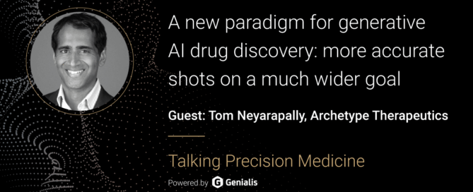 Talking Precision Medicine podcast Episode 47. A new paradigm for generative AI drug discovery: more accurate shots on a much wider goal, guest: Tom Neyarapally, CEO and Co-Founder of Archetype Therapeutics