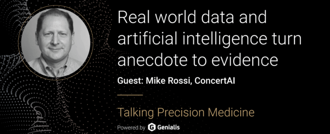 Talking Precision Medicine podcast Episode 50. Real world data and artificial intelligence turn anecdote to evidence, guest: Mike Rossi, ConcertAI
