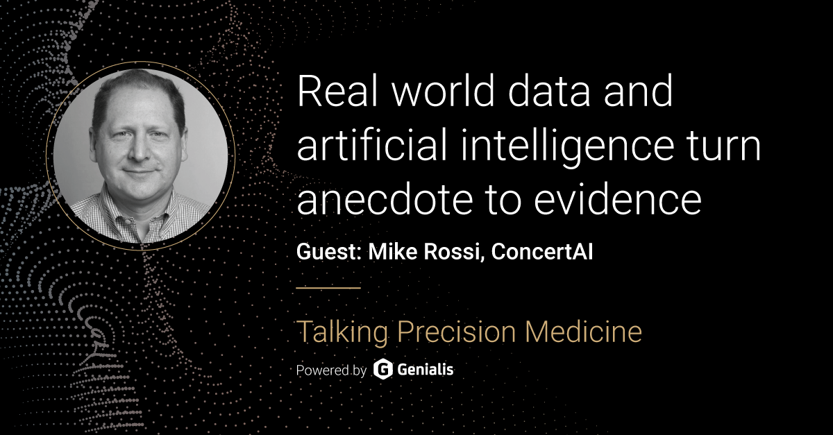 Talking Precision Medicine podcast Episode 50. Real world data and artificial intelligence turn anecdote to evidence, guest: Mike Rossi, ConcertAI