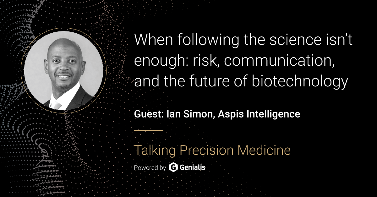 Talking Precision Medicine podcast Episode 52. When following the science isn’t enough: risk, communication, and the future of biotechnology, guest: Ian Simon, Aspis Intelligence
