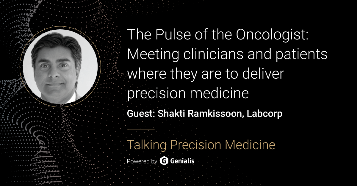 Talking Precision Medicine podcast Episode 55. The Pulse of the Oncologist: Meeting clinicians and patients where they are to deliver precision medicine, guest: Shakti Ramkissoon, Labcorp