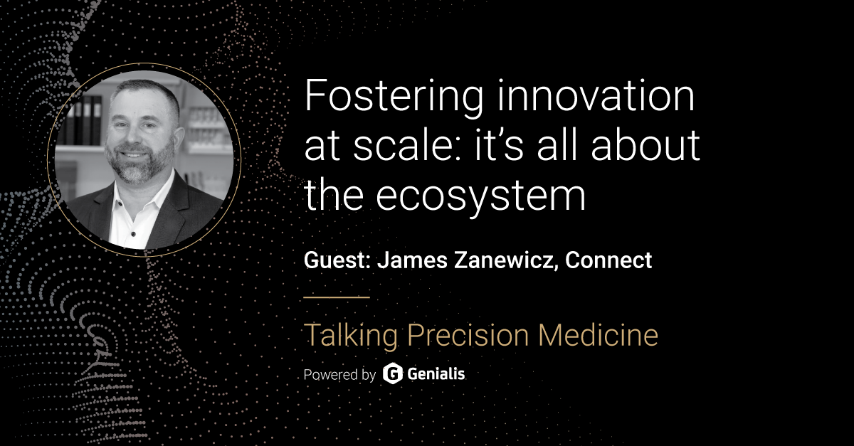 Talking Precision Medicine podcast Episode 58. Fostering innovation at scale: it’s all about the ecosystem, guest: James Zanewicz, Connect