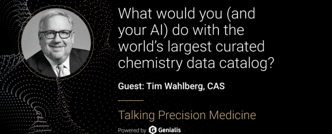 Talking Precision Medicine podcast Episode 60. What would you (and your AI) do with the world’s largest curated chemistry data catalog?, guest: Tim Wahlberg, CAS