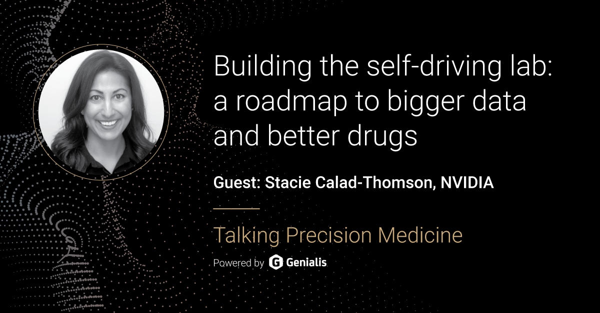 Talking Precision Medicine podcast Episode 62. Building the self-driving lab: a roadmap to bigger data and better drugs, guest: Stacie Calad-Thomson, NVIDIA